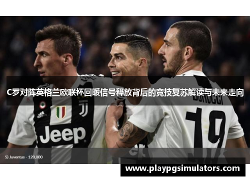 C罗对阵英格兰欧联杯回暖信号释放背后的竞技复苏解读与未来走向