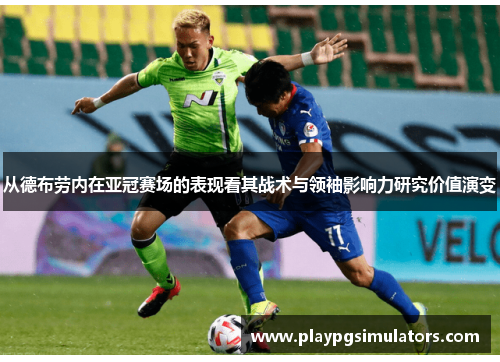 从德布劳内在亚冠赛场的表现看其战术与领袖影响力研究价值演变 从德布劳内在亚冠赛场的表现看其战术与领袖影响力研究价值演变