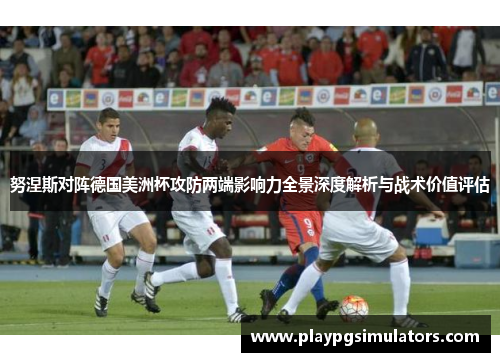 努涅斯对阵德国美洲杯攻防两端影响力全景深度解析与战术价值评估 努涅斯对阵德国美洲杯攻防两端影响力全景深度解析与战术价值评估