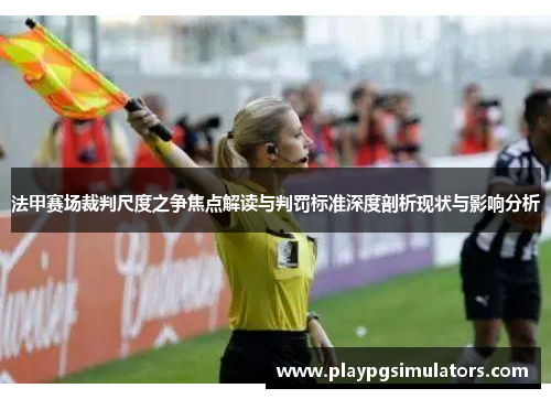 法甲赛场裁判尺度之争焦点解读与判罚标准深度剖析现状与影响分析 法甲赛场裁判尺度之争焦点解读与判罚标准深度剖析现状与影响分析