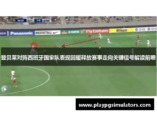 登贝莱对阵西班牙国家队表现回暖释放赛事走向关键信号解读前瞻 登贝莱对阵西班牙国家队表现回暖释放赛事走向关键信号解读前瞻