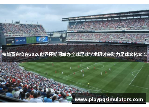 费城宣布将在2026世界杯期间举办全球足球学术研讨会助力足球文化交流